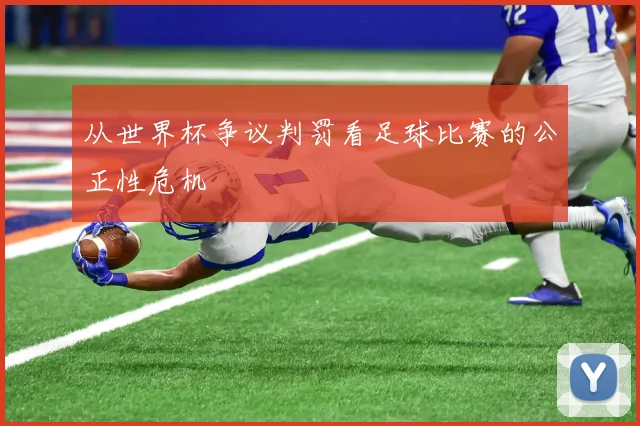 从世界杯争议判罚看足球比赛的公正性危机