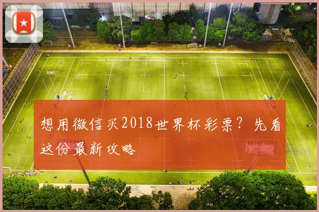 想用微信买2018世界杯彩票？先看这份最新攻略