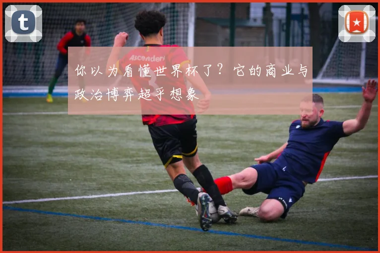 你以为看懂世界杯了？它的商业与政治博弈超乎想象