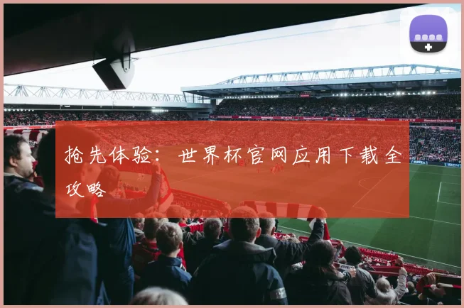 抢先体验：世界杯官网应用下载全攻略