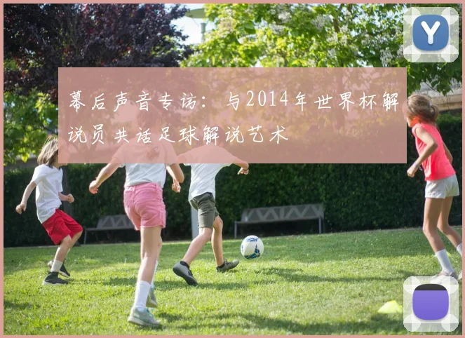 幕后声音专访：与2014年世界杯解说员共话足球解说艺术