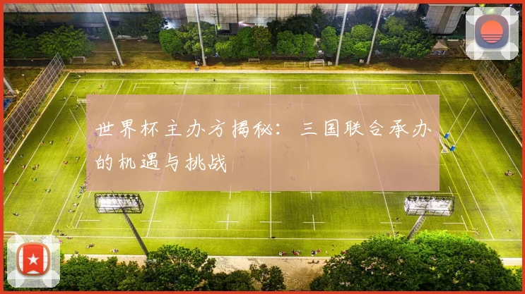 世界杯主办方揭秘：三国联合承办的机遇与挑战