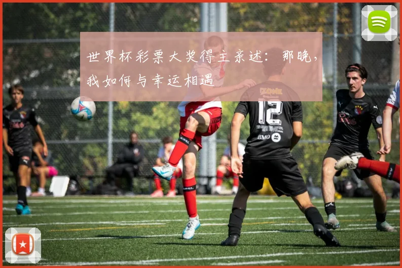 世界杯彩票大奖得主亲述：那晚，我如何与幸运相遇