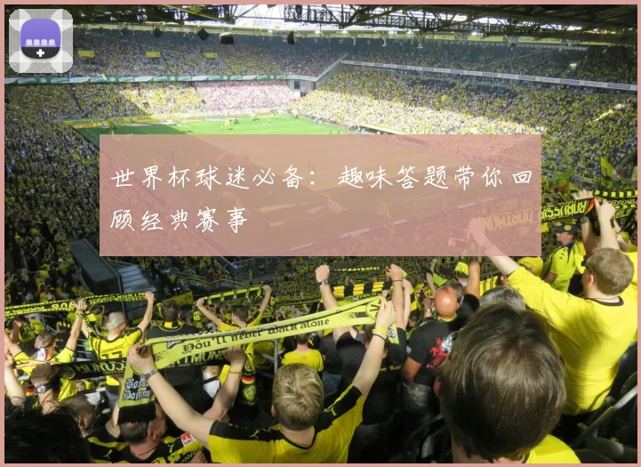 世界杯球迷必备：趣味答题带你回顾经典赛事