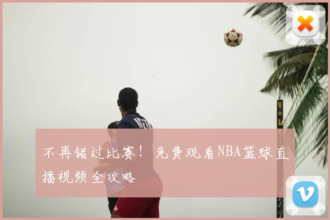 不再错过比赛！免费观看NBA篮球直播视频全攻略