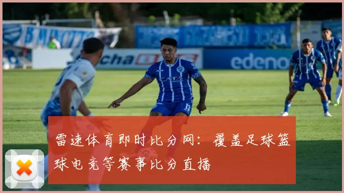 雷速体育即时比分网：覆盖足球篮球电竞等赛事比分直播