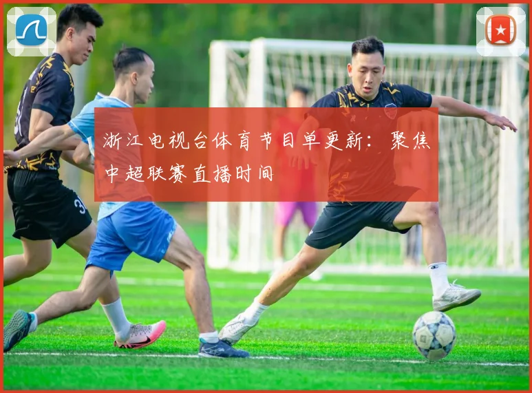 浙江电视台体育节目单更新:聚焦中超联赛直播时间