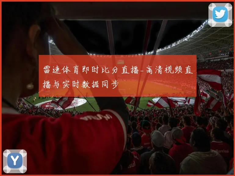 雷速体育即时比分直播_高清视频直播与实时数据同步