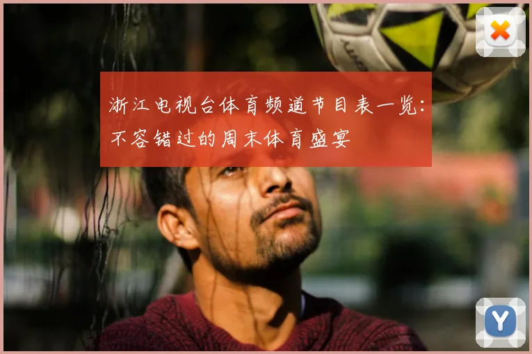 浙江电视台体育频道节目表一览:不容错过的周末体育盛宴