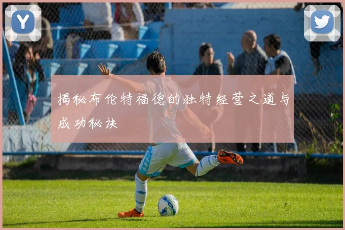 揭秘布伦特福德的独特经营之道与成功秘诀