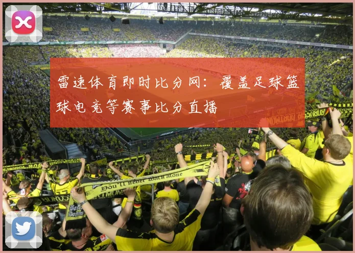 雷速体育即时比分网:覆盖足球篮球电竞等赛事比分直播