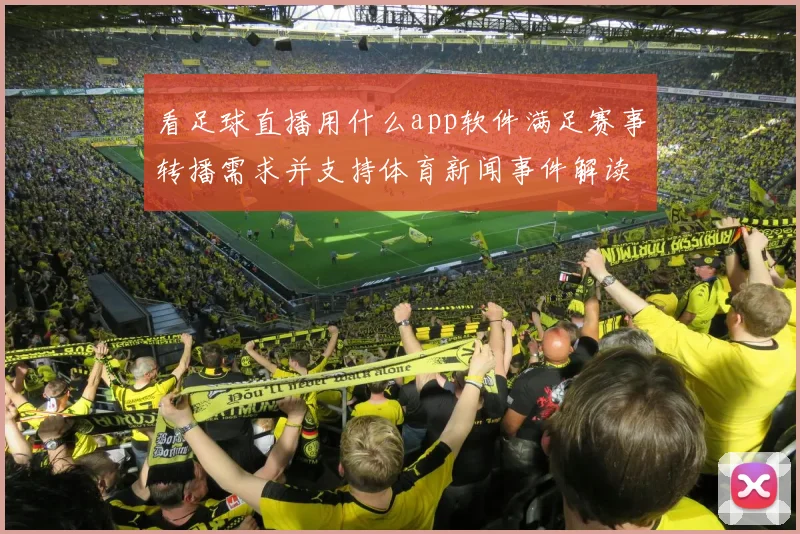 看足球直播用什么app软件满足赛事转播需求并支持体育新闻事件解读