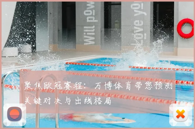 聚焦欧冠赛程：万博体育带您预测关键对决与出线格局