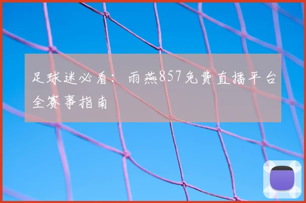足球迷必看：雨燕857免费直播平台全赛事指南