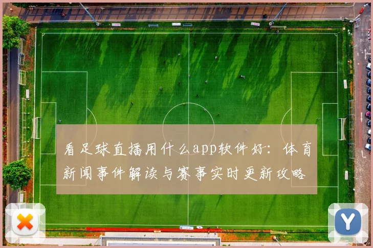 看足球直播用什么app软件好：体育新闻事件解读与赛事实时更新攻略