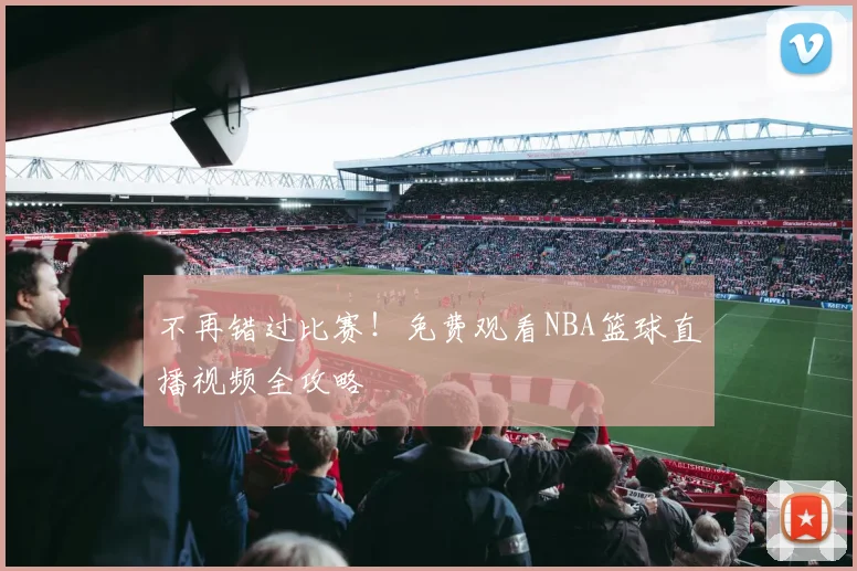 不再错过比赛！免费观看NBA篮球直播视频全攻略