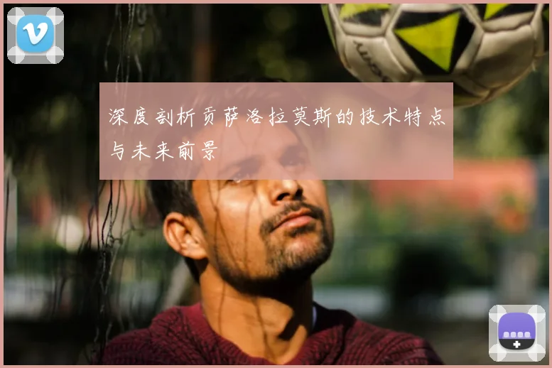 深度剖析贡萨洛拉莫斯的技术特点与未来前景