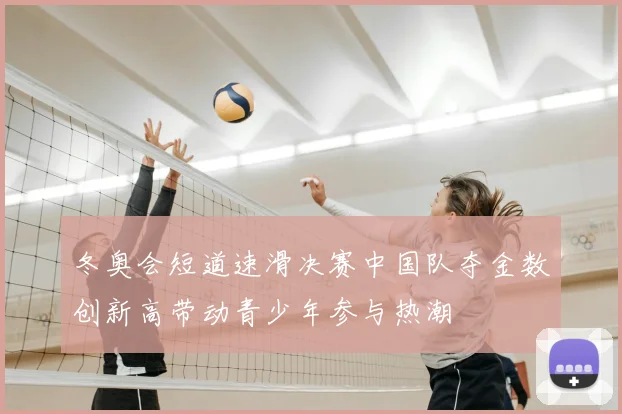 冬奥会短道速滑决赛中国队夺金数创新高带动青少年参与热潮