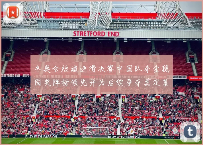 冬奥会短道速滑决赛中国队夺金稳固奖牌榜领先并为后续争夺奠定基础