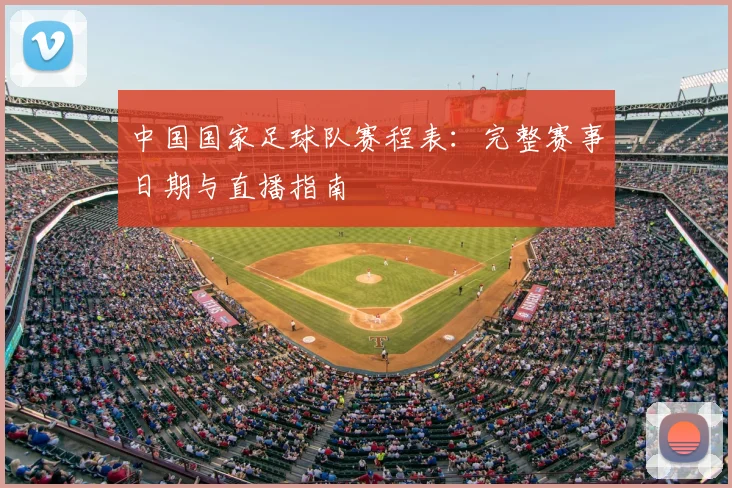 中国国家足球队赛程表：完整赛事日期与直播指南