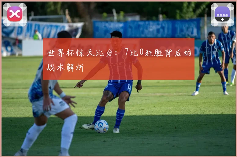 世界杯惊天比分：7比0狂胜背后的战术解析