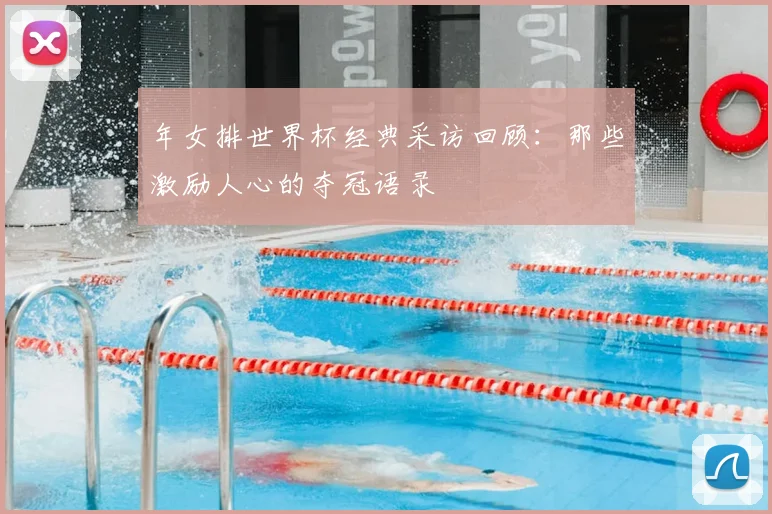 年女排世界杯经典采访回顾：那些激励人心的夺冠语录