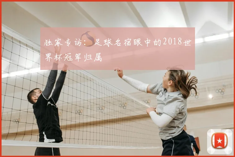 独家专访:足球名宿眼中的2018世界杯冠军归属