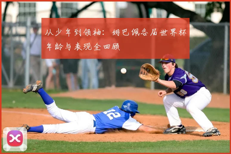 从少年到领袖：姆巴佩各届世界杯年龄与表现全回顾