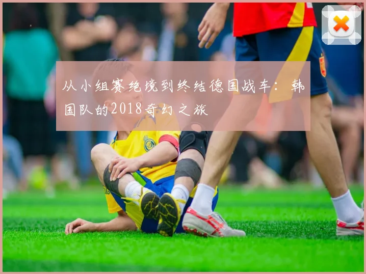 从小组赛绝境到终结德国战车：韩国队的2018奇幻之旅