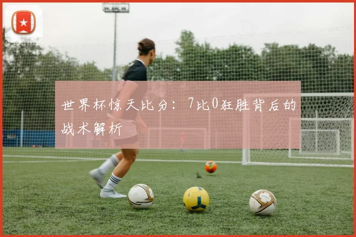 世界杯惊天比分:7比0狂胜背后的战术解析