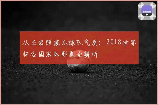 从正装照窥见球队气质：2018世界杯各国家队形象全解析