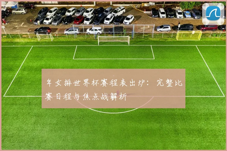 年女排世界杯赛程表出炉：完整比赛日程与焦点战解析