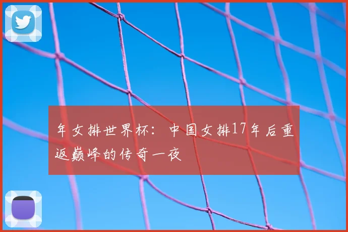 年女排世界杯：中国女排17年后重返巅峰的传奇一夜